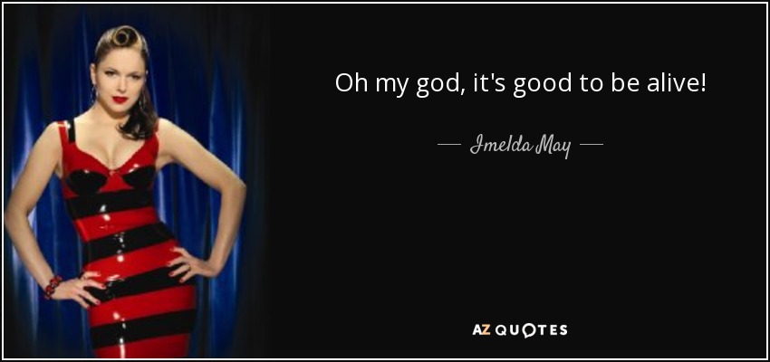 Oh my god, it's good to be alive! - Imelda May