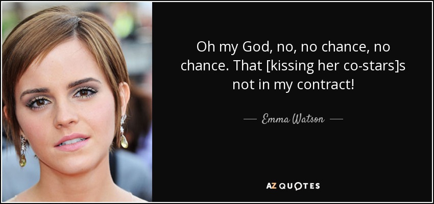 Oh my God, no, no chance, no chance. That [kissing her co-stars]s not in my contract! - Emma Watson