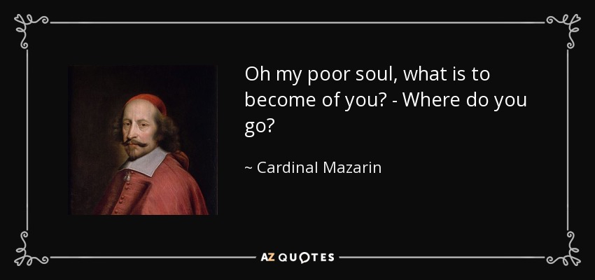 Oh my poor soul, what is to become of you? - Where do you go? - Cardinal Mazarin