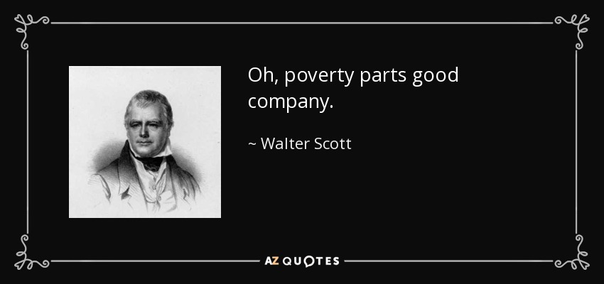 Oh, poverty parts good company. - Walter Scott