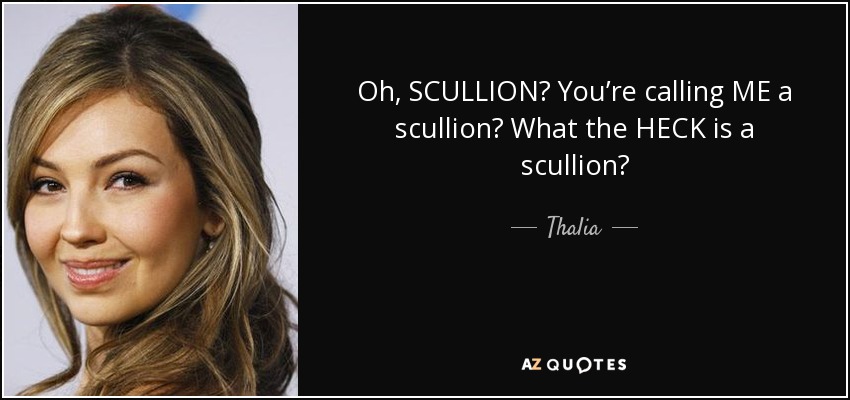 Oh, SCULLION? You’re calling ME a scullion? What the HECK is a scullion? - Thalia