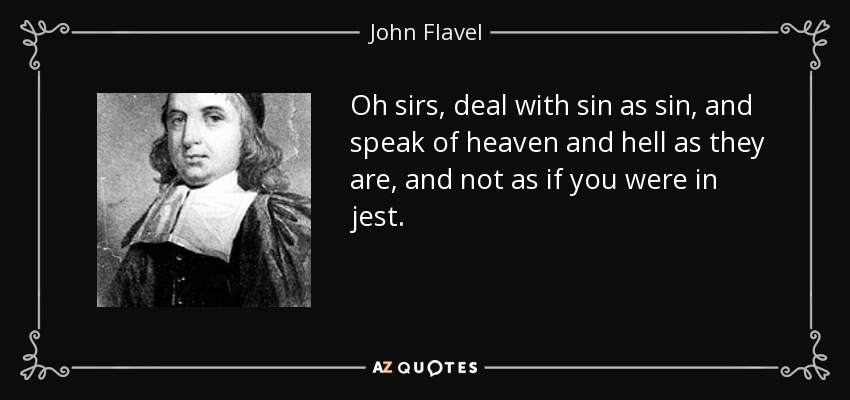 Oh sirs, deal with sin as sin, and speak of heaven and hell as they are, and not as if you were in jest. - John Flavel