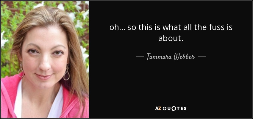 oh... so this is what all the fuss is about. - Tammara Webber