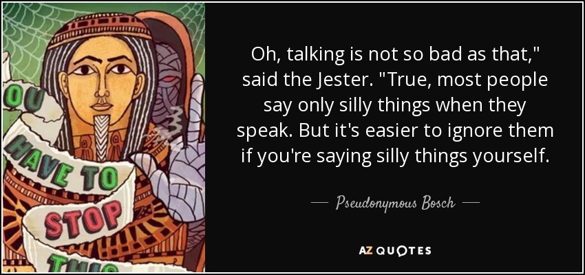 Oh, talking is not so bad as that,