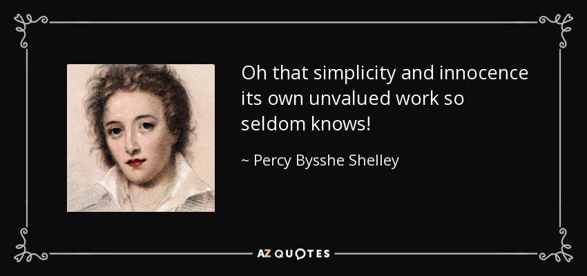 Oh that simplicity and innocence its own unvalued work so seldom knows! - Percy Bysshe Shelley