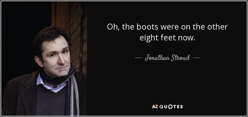 Oh, the boots were on the other eight feet now. - Jonathan Stroud