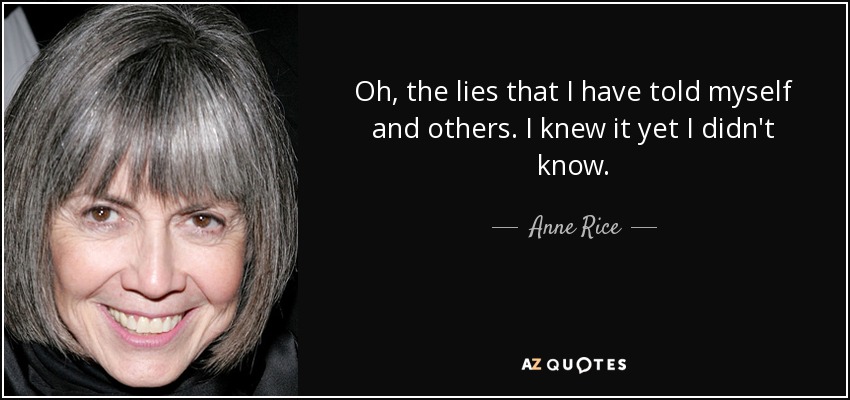 Oh, the lies that I have told myself and others. I knew it yet I didn't know. - Anne Rice