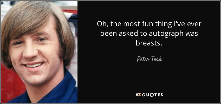 Oh, the most fun thing I've ever been asked to autograph was breasts. - Peter Tork