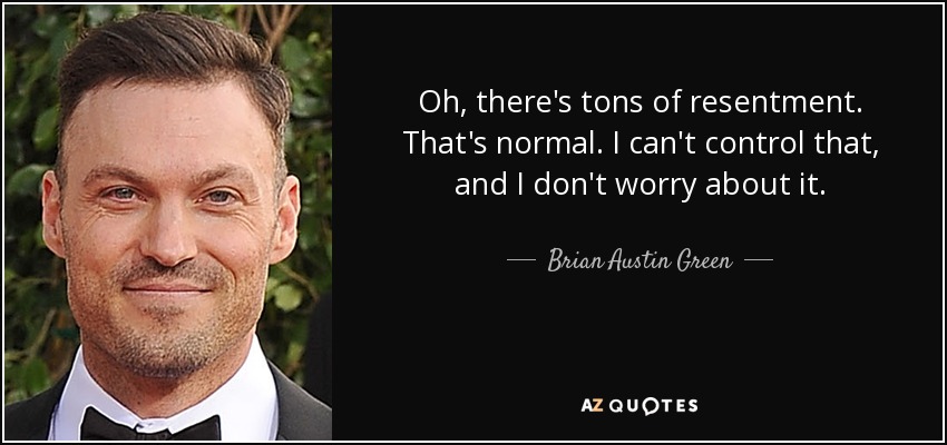 Oh, there's tons of resentment. That's normal. I can't control that, and I don't worry about it. - Brian Austin Green