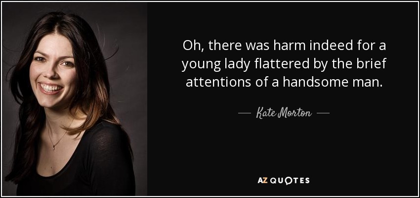 Oh, there was harm indeed for a young lady flattered by the brief attentions of a handsome man. - Kate Morton