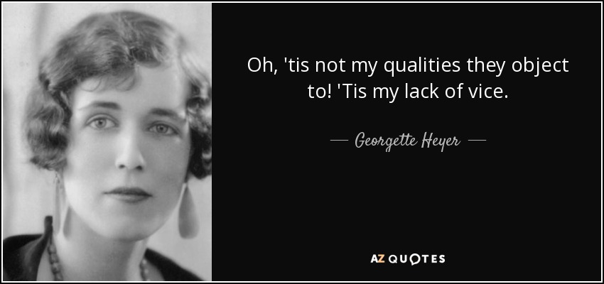 Oh, 'tis not my qualities they object to! 'Tis my lack of vice. - Georgette Heyer