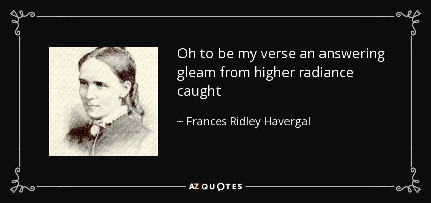 Oh to be my verse an answering gleam from higher radiance caught - Frances Ridley Havergal