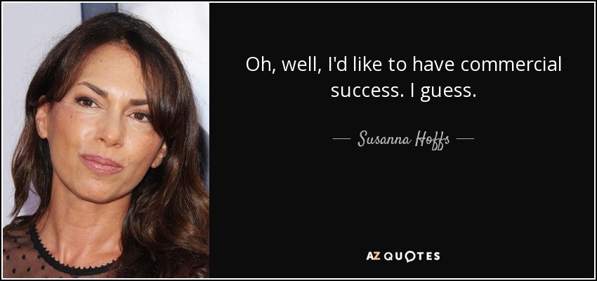Oh, well, I'd like to have commercial success. I guess. - Susanna Hoffs