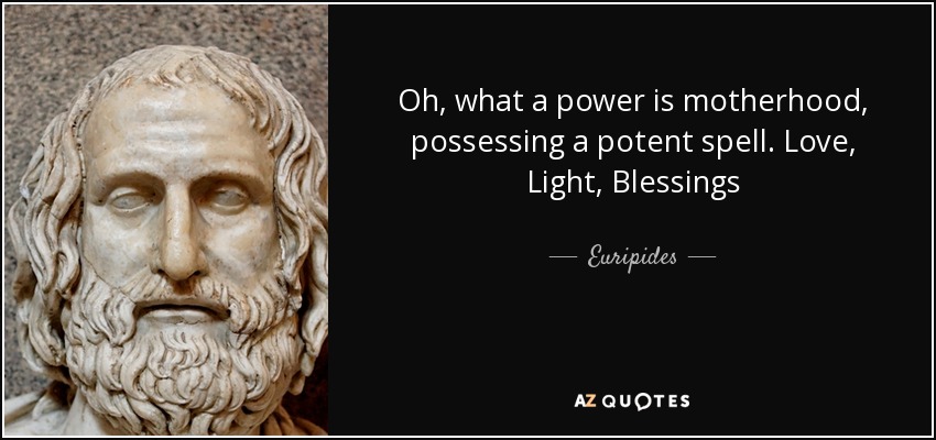 Oh, what a power is motherhood, possessing a potent spell. Love, Light, Blessings - Euripides