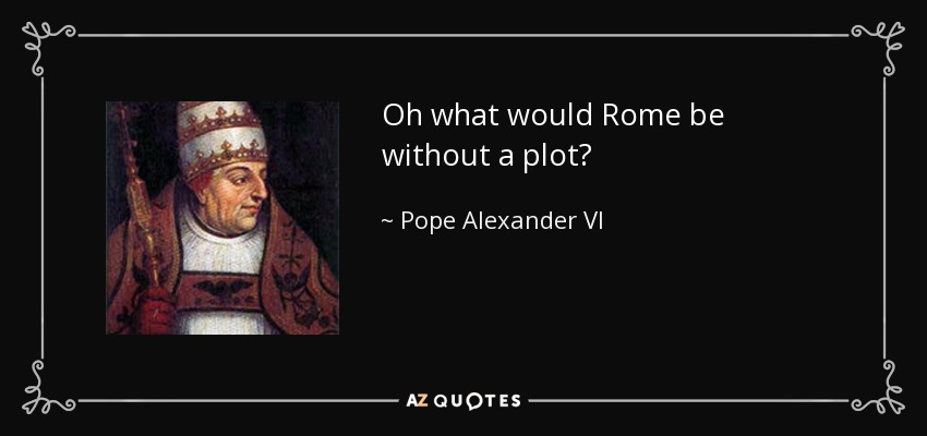 Oh what would Rome be without a plot? - Pope Alexander VI