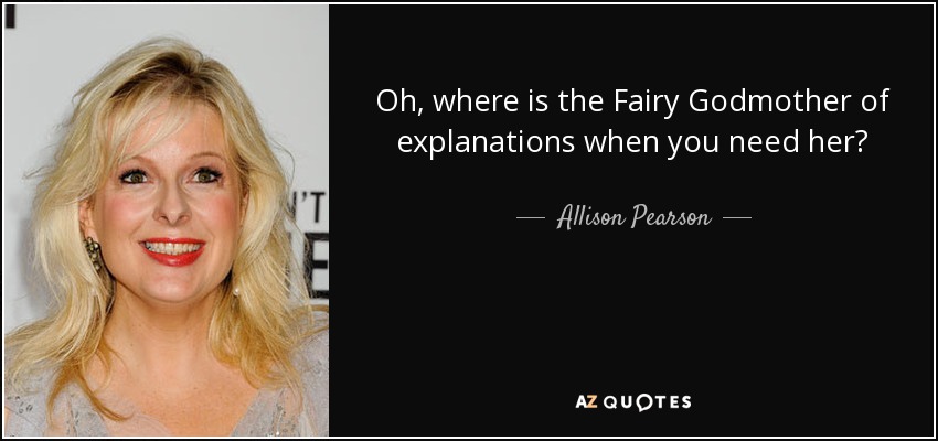 Oh, where is the Fairy Godmother of explanations when you need her? - Allison Pearson