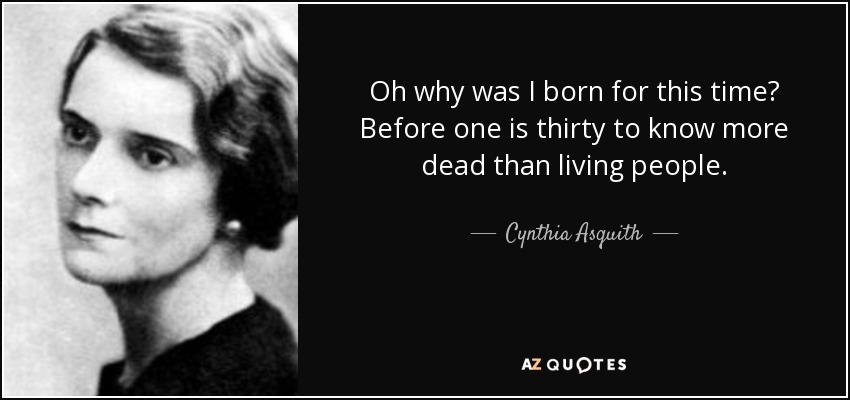Oh why was I born for this time? Before one is thirty to know more dead than living people. - Cynthia Asquith