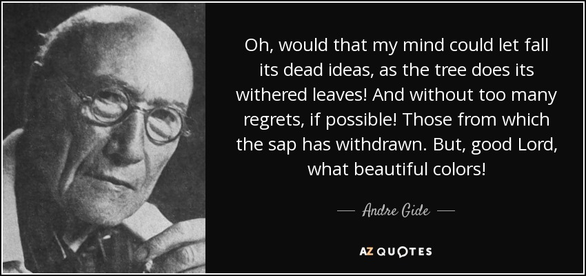 Oh, would that my mind could let fall its dead ideas, as the tree does its withered leaves! And without too many regrets, if possible! Those from which the sap has withdrawn. But, good Lord, what beautiful colors! - Andre Gide