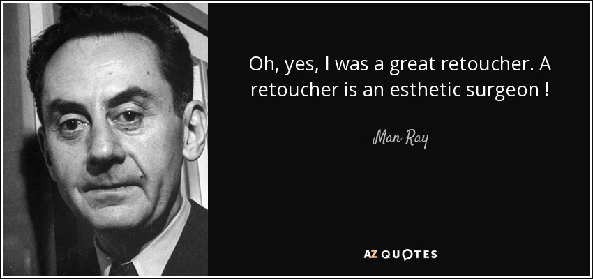 Oh, yes, I was a great retoucher. A retoucher is an esthetic surgeon ! - Man Ray