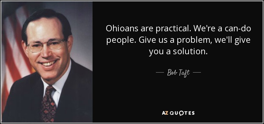 Ohioans are practical. We're a can-do people. Give us a problem, we'll give you a solution. - Bob Taft