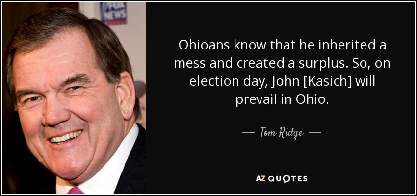 Ohioans know that he inherited a mess and created a surplus. So, on election day, John [Kasich] will prevail in Ohio. - Tom Ridge