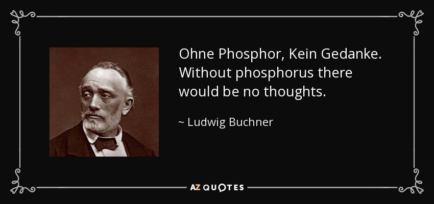 Ohne Phosphor, Kein Gedanke. Without phosphorus there would be no thoughts. - Ludwig Buchner