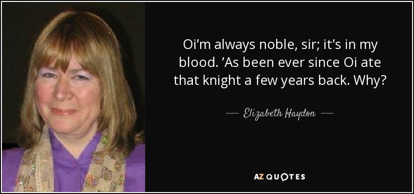 Oi’m always noble, sir; it’s in my blood. ’As been ever since Oi ate that knight a few years back. Why? - Elizabeth Haydon