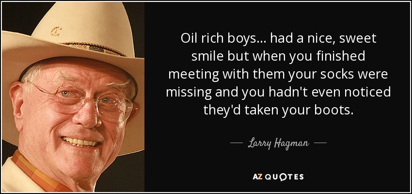 Oil rich boys . . . had a nice, sweet smile but when you finished meeting with them your socks were missing and you hadn't even noticed they'd taken your boots. - Larry Hagman