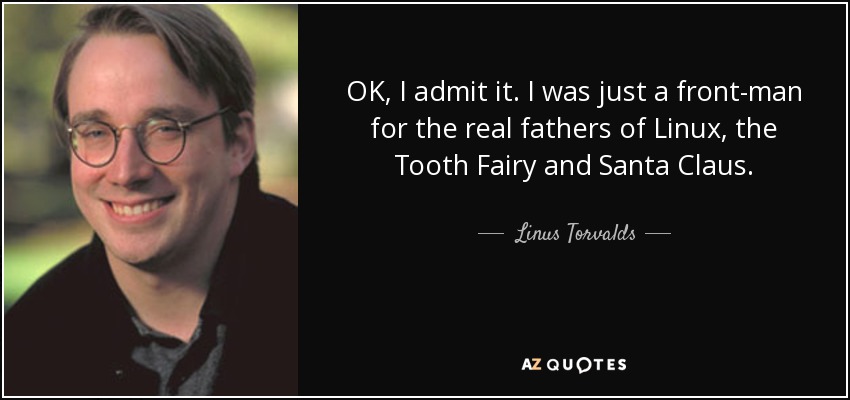 OK, I admit it. I was just a front-man for the real fathers of Linux, the Tooth Fairy and Santa Claus. - Linus Torvalds