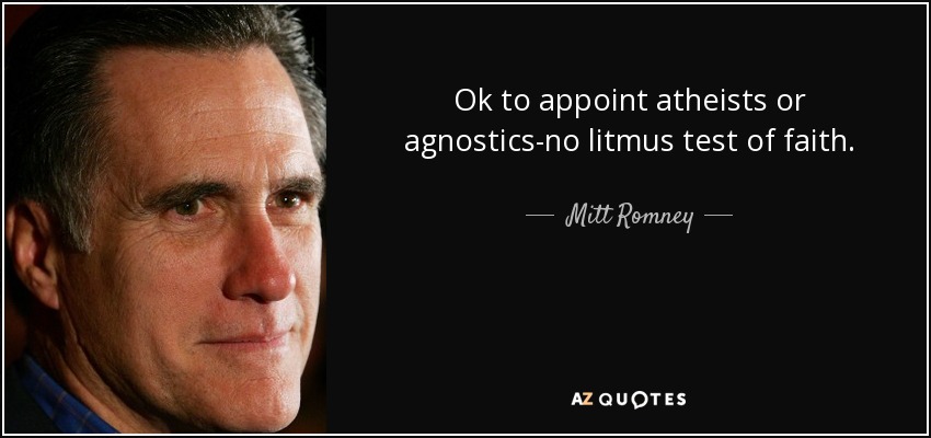 Ok to appoint atheists or agnostics-no litmus test of faith. - Mitt Romney
