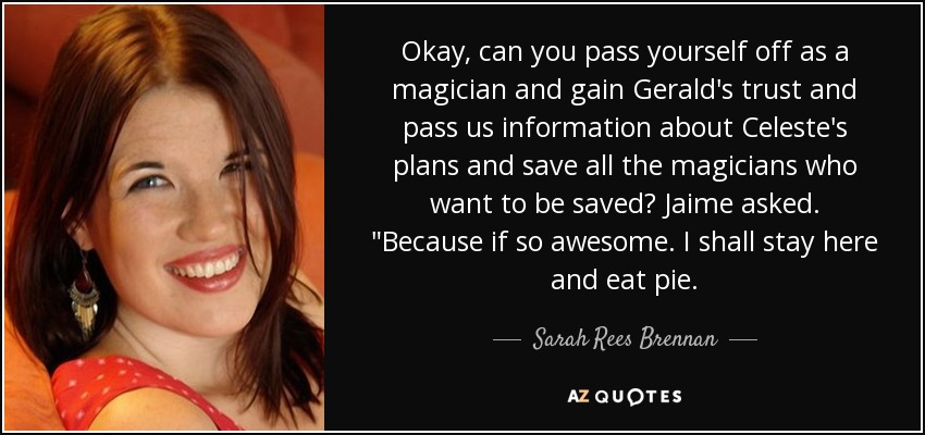 Okay, can you pass yourself off as a magician and gain Gerald's trust and pass us information about Celeste's plans and save all the magicians who want to be saved? Jaime asked. 
