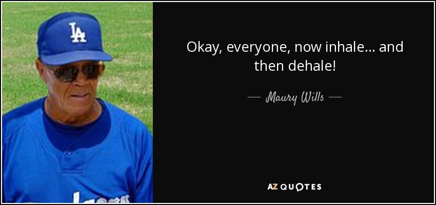 Okay, everyone, now inhale... and then dehale! - Maury Wills