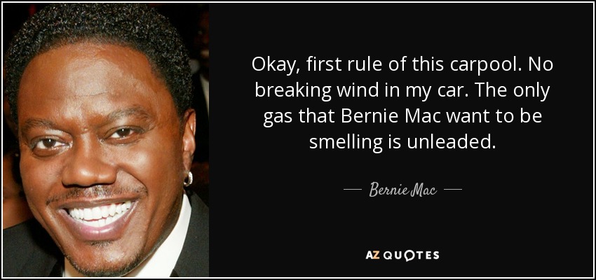 Okay, first rule of this carpool. No breaking wind in my car. The only gas that Bernie Mac want to be smelling is unleaded. - Bernie Mac