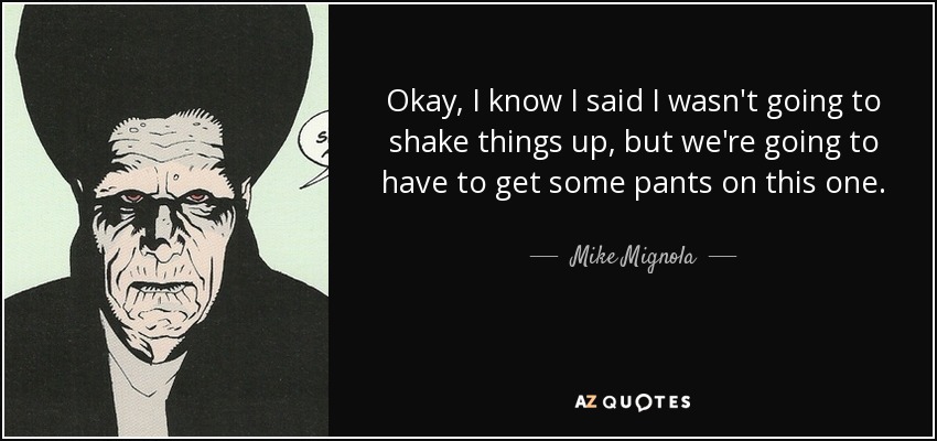 Okay, I know I said I wasn't going to shake things up, but we're going to have to get some pants on this one. - Mike Mignola