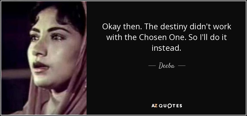 Okay then. The destiny didn't work with the Chosen One. So I'll do it instead. - Deeba