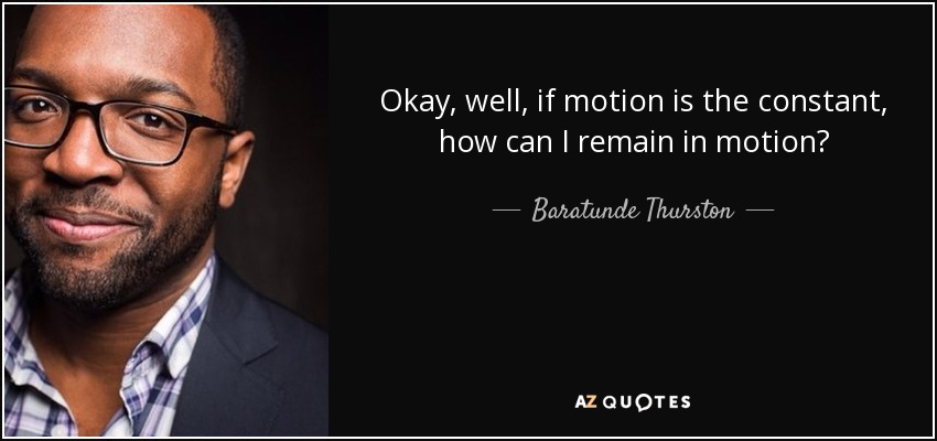 Okay, well, if motion is the constant, how can I remain in motion? - Baratunde Thurston