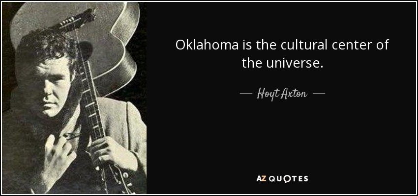 Oklahoma is the cultural center of the universe. - Hoyt Axton