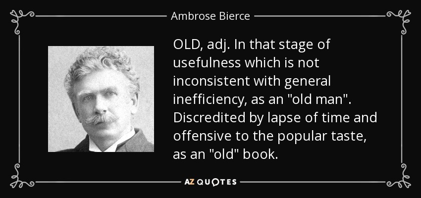 OLD, adj. In that stage of usefulness which is not inconsistent with general inefficiency, as an 