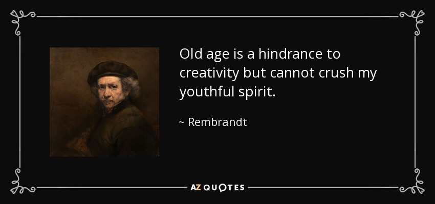 Old age is a hindrance to creativity but cannot crush my youthful spirit. - Rembrandt