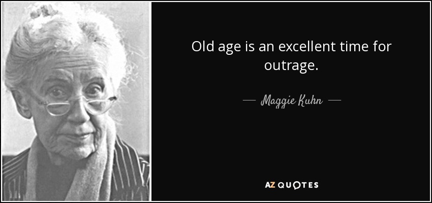 Old age is an excellent time for outrage. - Maggie Kuhn