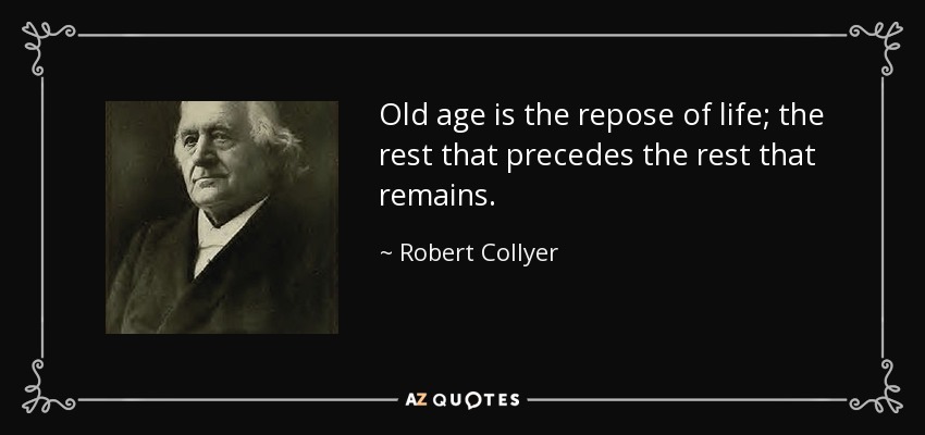 Old age is the repose of life; the rest that precedes the rest that remains. - Robert Collyer