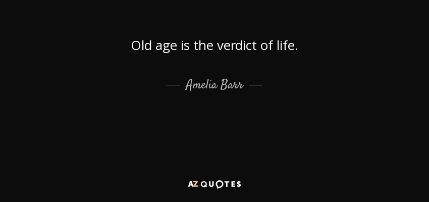 Old age is the verdict of life. - Amelia Barr