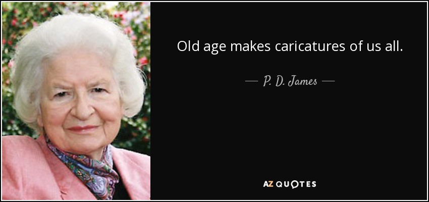 Old age makes caricatures of us all. - P. D. James