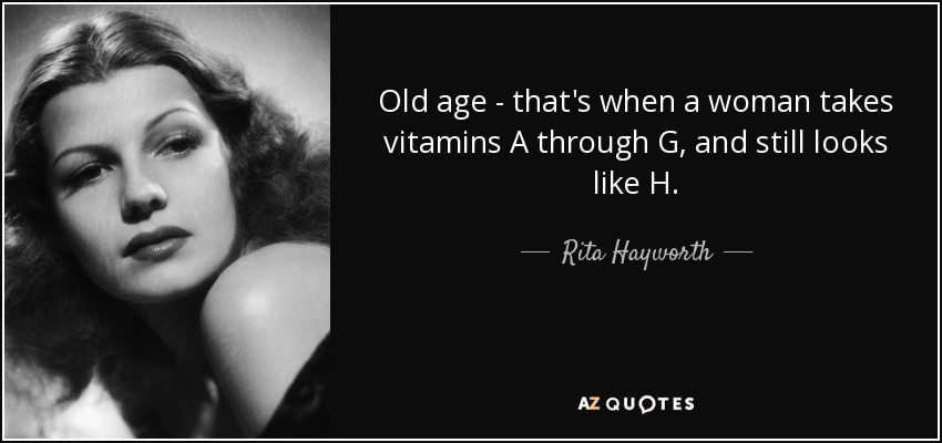 Old age - that's when a woman takes vitamins A through G, and still looks like H. - Rita Hayworth