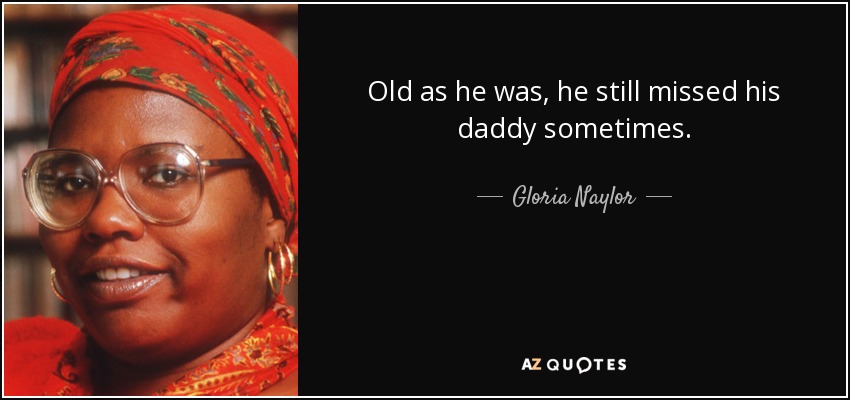 Old as he was, he still missed his daddy sometimes. - Gloria Naylor