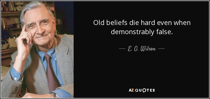 Old beliefs die hard even when demonstrably false. - E. O. Wilson