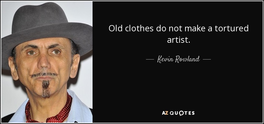 Old clothes do not make a tortured artist. - Kevin Rowland