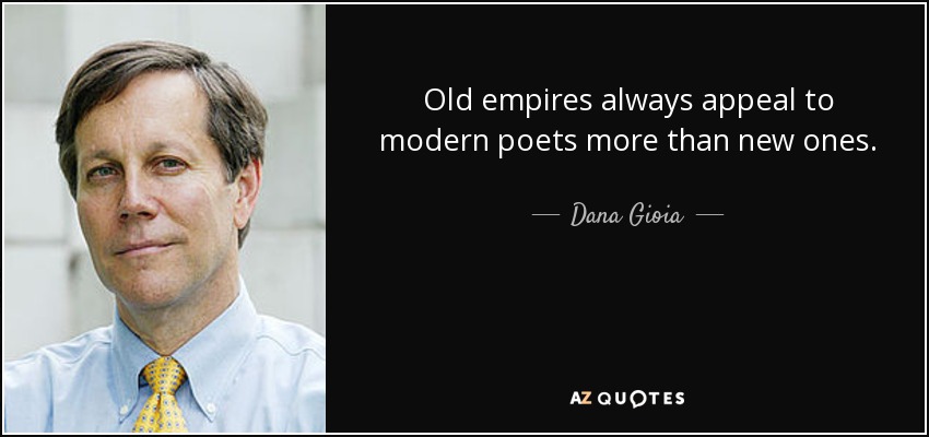 Old empires always appeal to modern poets more than new ones. - Dana Gioia