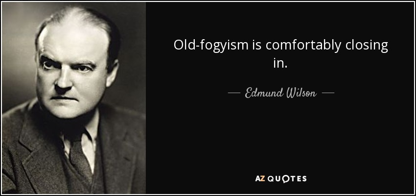 Old-fogyism is comfortably closing in. - Edmund Wilson