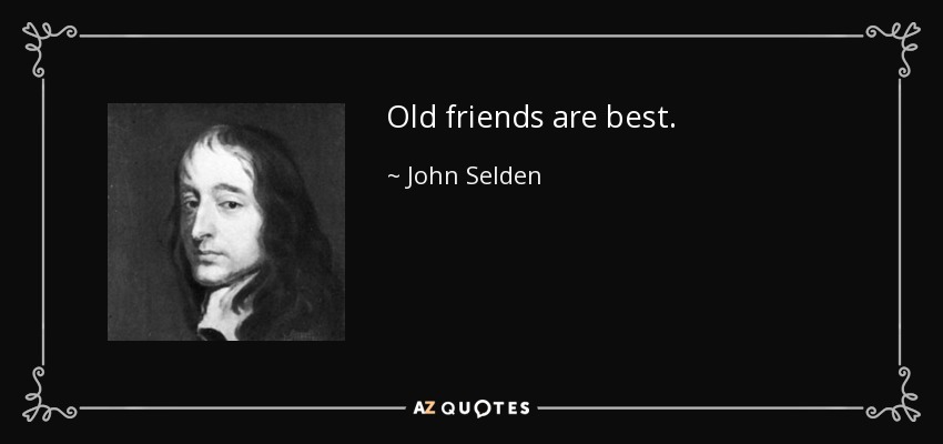 Old friends are best. - John Selden
